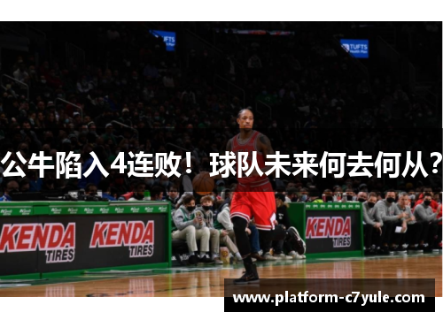 公牛陷入4连败！球队未来何去何从？