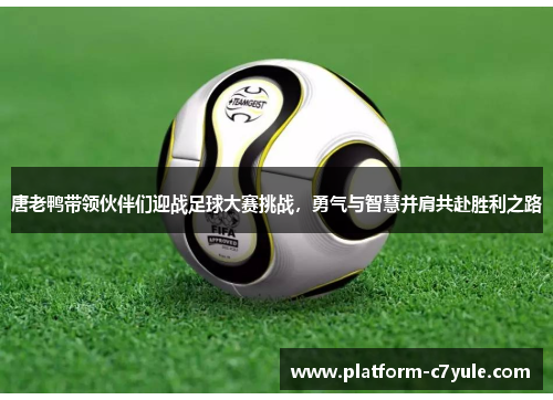 唐老鸭带领伙伴们迎战足球大赛挑战，勇气与智慧并肩共赴胜利之路
