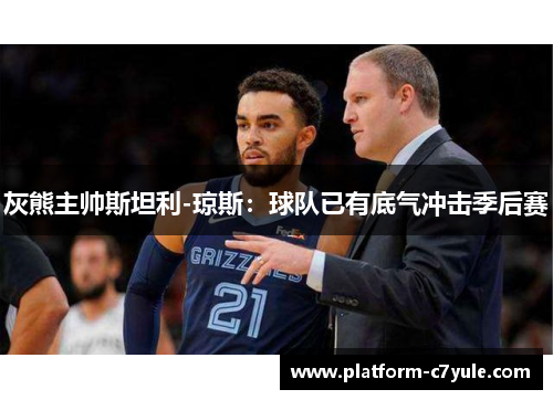 灰熊主帅斯坦利-琼斯：球队已有底气冲击季后赛