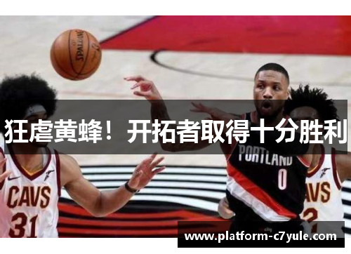 狂虐黄蜂！开拓者取得十分胜利