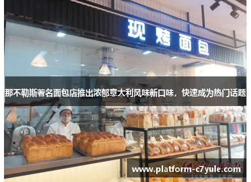 那不勒斯著名面包店推出浓郁意大利风味新口味，快速成为热门话题