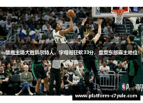 雄鹿主场大胜凯尔特人，字母哥狂砍33分，重塑东部霸主地位