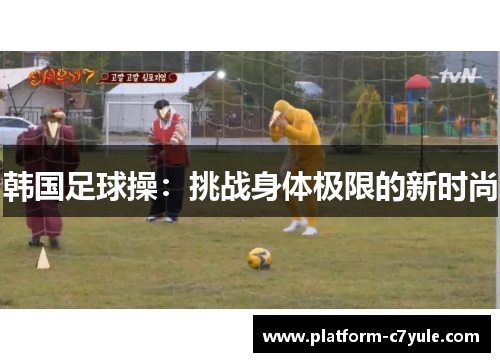 韩国足球操：挑战身体极限的新时尚