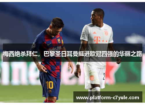 梅西绝杀拜仁，巴黎圣日耳曼挺进欧冠四强的华丽之路