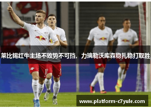 莱比锡红牛主场不败势不可挡，力擒勒沃库森稳扎稳打取胜