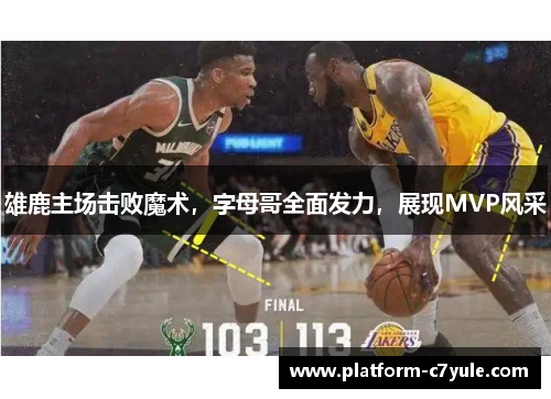雄鹿主场击败魔术，字母哥全面发力，展现MVP风采
