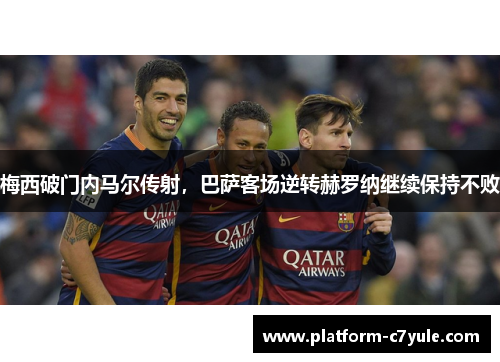 梅西破门内马尔传射，巴萨客场逆转赫罗纳继续保持不败