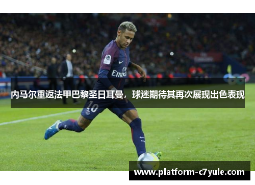 内马尔重返法甲巴黎圣日耳曼，球迷期待其再次展现出色表现