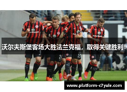 沃尔夫斯堡客场大胜法兰克福，取得关键胜利！