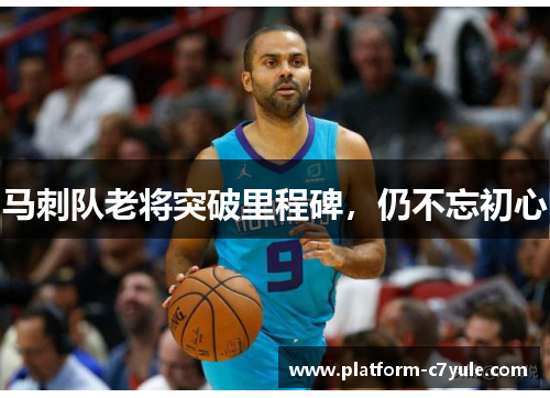 马刺队老将突破里程碑，仍不忘初心