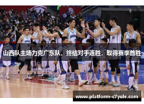 山西队主场力克广东队，终结对手连胜，取得赛季首胜