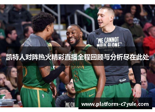 凯特人对阵热火精彩直播全程回顾与分析尽在此处