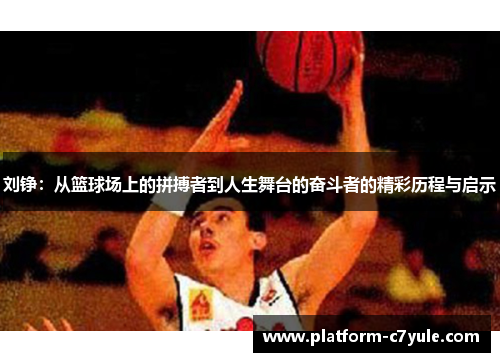 刘铮：从篮球场上的拼搏者到人生舞台的奋斗者的精彩历程与启示