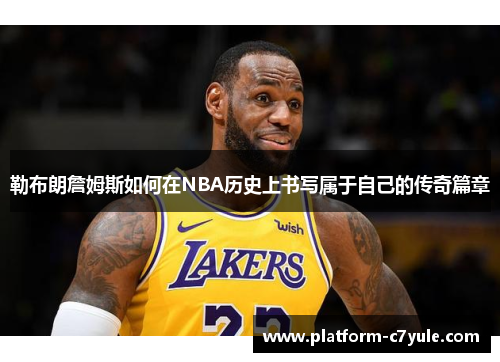 勒布朗詹姆斯如何在NBA历史上书写属于自己的传奇篇章