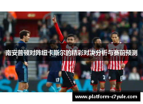 南安普顿对阵纽卡斯尔的精彩对决分析与赛前预测