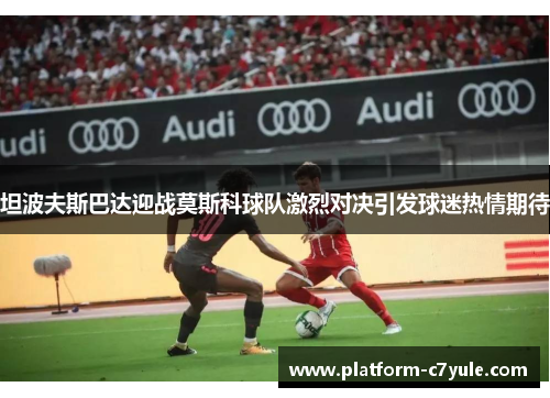 坦波夫斯巴达迎战莫斯科球队激烈对决引发球迷热情期待
