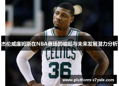 杰伦威廉姆斯在NBA赛场的崛起与未来发展潜力分析