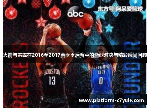火箭与雷霆在2016至2017赛季季后赛中的激烈对决与精彩瞬间回顾