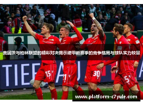 美因茨与柏林联盟的精彩对决揭示德甲新赛季的竞争格局与球队实力较量