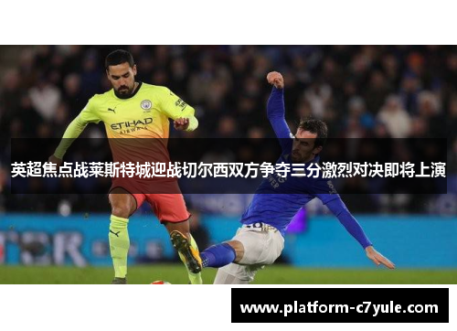 英超焦点战莱斯特城迎战切尔西双方争夺三分激烈对决即将上演