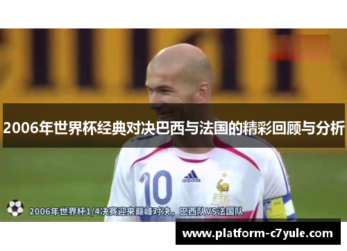 2006年世界杯经典对决巴西与法国的精彩回顾与分析