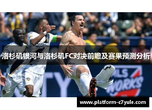 洛杉矶银河与洛杉矶FC对决前瞻及赛果预测分析