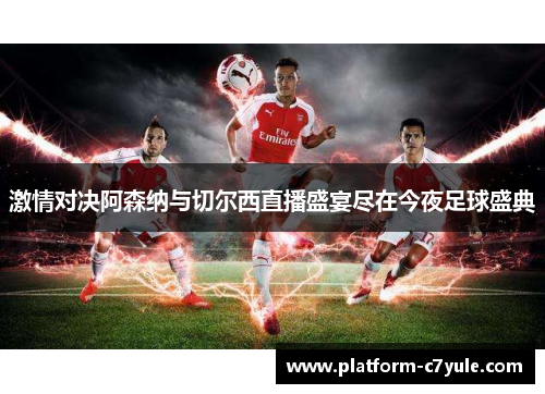 激情对决阿森纳与切尔西直播盛宴尽在今夜足球盛典