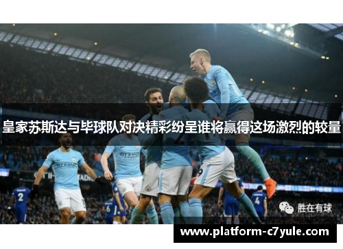 皇家苏斯达与毕球队对决精彩纷呈谁将赢得这场激烈的较量