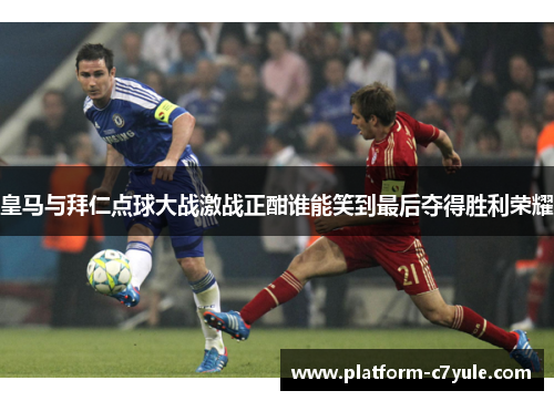 皇马与拜仁点球大战激战正酣谁能笑到最后夺得胜利荣耀