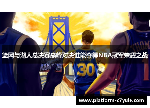 篮网与湖人总决赛巅峰对决谁能夺得NBA冠军荣耀之战