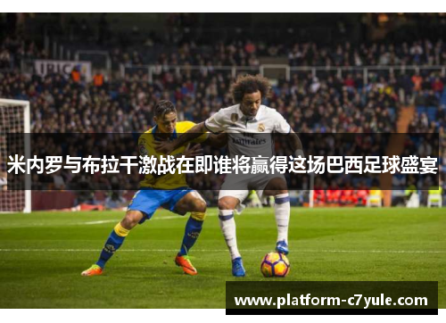 米内罗与布拉干激战在即谁将赢得这场巴西足球盛宴