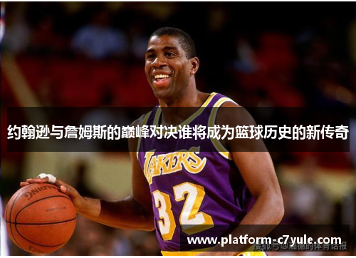 约翰逊与詹姆斯的巅峰对决谁将成为篮球历史的新传奇